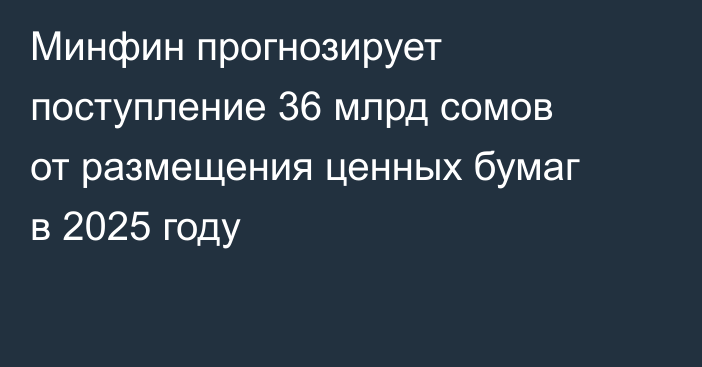 Минфин прогнозирует поступление 36 млрд сомов от размещения ценных бумаг в 2025 году